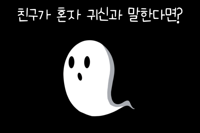 친구가 혼자 귀신과 말한다면?