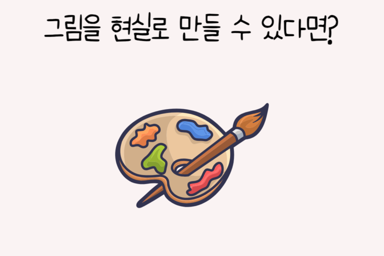 그림을 현실로 만들 수 있다면?