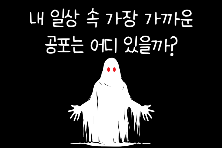 내 일상 속 가장 가까운 공포는 어디 있을까?