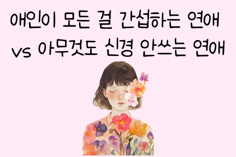 애인이 모든 걸 간섭하는 연애 vs 아무것도 신경 안쓰는 연애