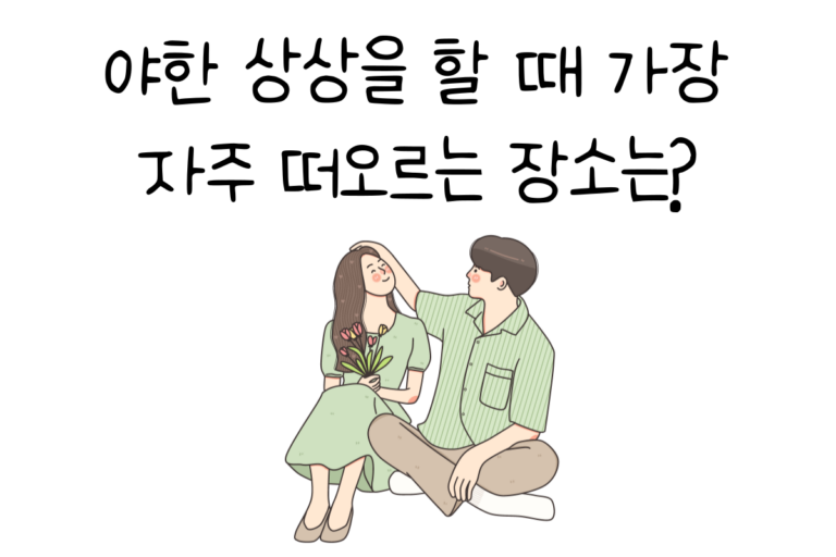 야한 상상을 할 때 가장 자주 떠오르는 장소는?