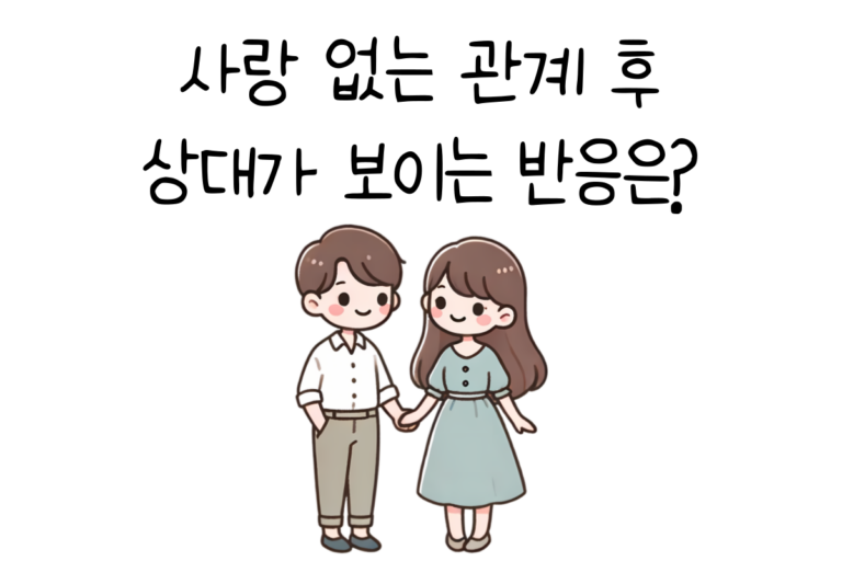 사랑 없는 관계 후 상대가 보이는 반응은?