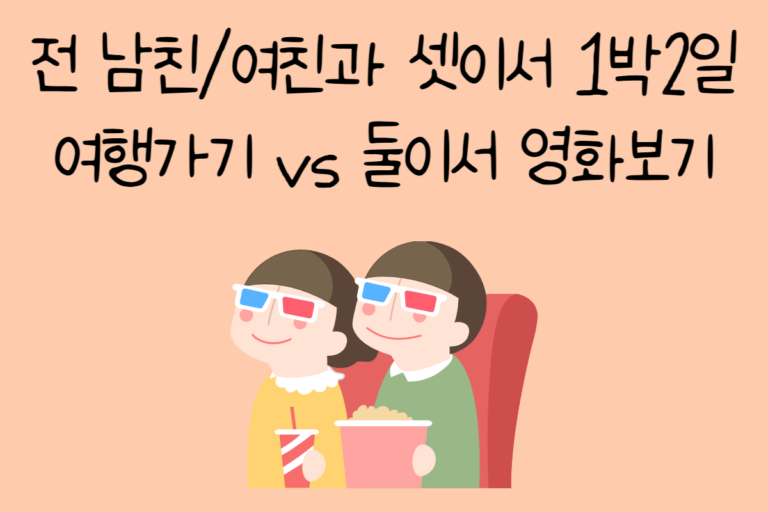 전 남친/여친과 셋이서 1박2일 여행가기 vs 둘이서 영화보기
