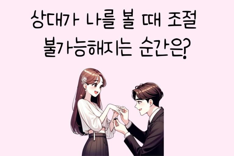상대가 나를 볼 때 조절 불가능해지는 순간은?