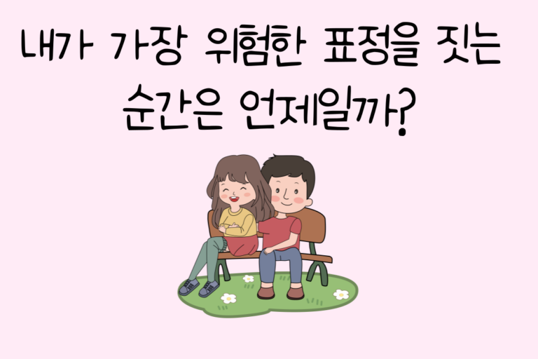 내가 가장 위험한 표정을 짓는 순간은 언제일까?