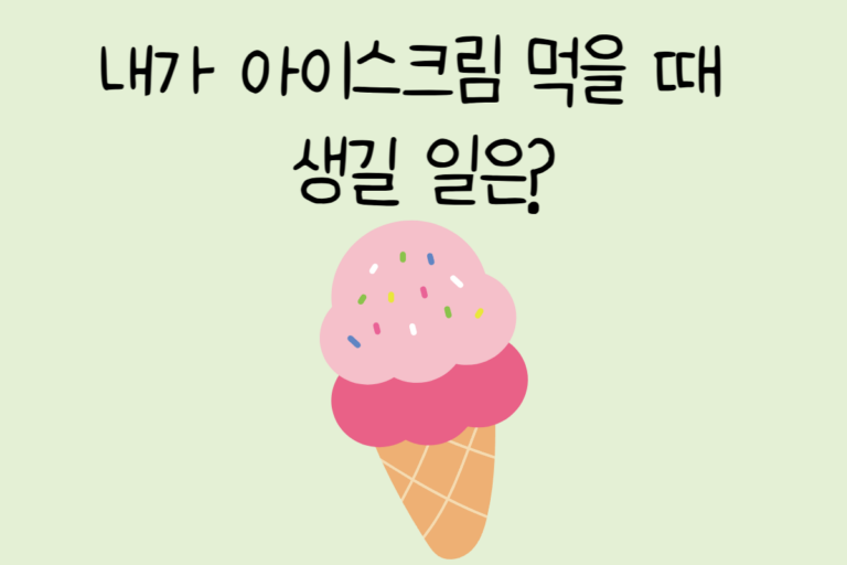 내가 아이스크림 먹을 때 생길 일은?
