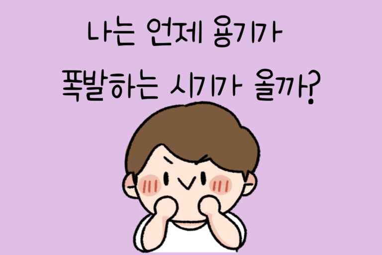 나는 언제 용기가 폭발하는 시기가 올까?